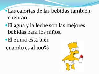 Las calorías de las bebidas también
cuentan.
El agua y la leche son las mejores
bebidas para los niños.
El zumo está bien
cuando es al 100%
 