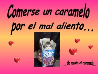 Comerse un caramelo por el mal aliento... ... de menta el caramelo... 