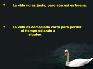 *   La vida no es justa, pero aún así es buena.




*   La vida es demasiado corta para perder
         el tiempo odiando a
              alguien.
 