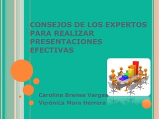CONSEJOS DE LOS EXPERTOS
PARA REALIZAR
PRESENTACIONES
EFECTIVAS
Carolina Brenes Vargas
Verónica Mora Herrera
 