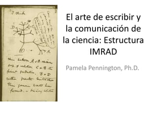 El arte de escribir y
la comunicación de
la ciencia: Estructura
IMRAD
Pamela Pennington, Ph.D.
 