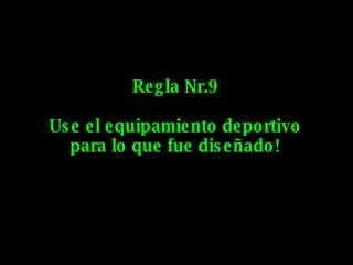 Regla Nr.9 Use el equipamiento deportivo para lo que fue diseñado! 