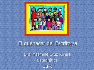 El quehacer del Escritor/a Dra. Yasmine Cruz Rivera Catedrática UIPR 