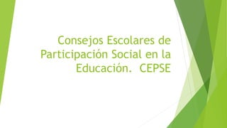 Consejos Escolares de
Participación Social en la
Educación. CEPSE
 