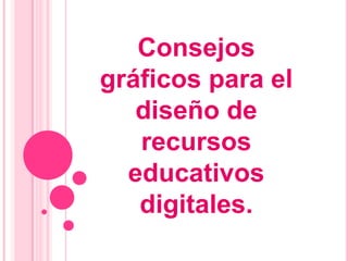 Consejos
gráficos para el
   diseño de
   recursos
  educativos
   digitales.
 