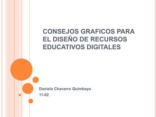 CONSEJOS GRAFICOS PARA
EL DISEÑO DE RECURSOS
EDUCATIVOS DIGITALES
Daniela Chavarro Quimbaya
11-02
 