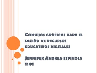 CONSEJOS GRÁFICOS PARA EL
DISEÑO DE RECURSOS
EDUCATIVOS DIGITALES


JENNIFER ANDREA ESPINOSA
1101
 