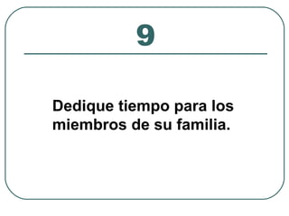 9 
Dedique tiempo para los 
miembros de su familia. 
 