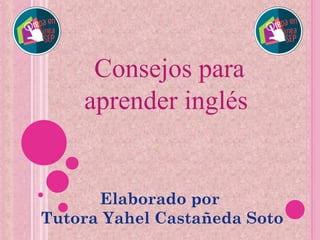 Consejos para
aprender inglés
Elaborado por
Tutora Yahel Castañeda Soto
 