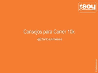 Consejos para Correr 10k
@CarlosJiménez
 