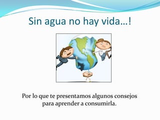 Casi toda el agua dulce se encuentra congelada en los polos, y tan solo una pequeña porción está disponible para el consumo humano.Sin agua no hay vida…!Por lo que te presentamos algunos consejos para aprender a consumirla.