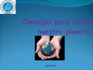 Consejos para cuidar nuestro planeta. 09/09/2010. 