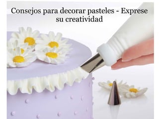 Consejos para decorar pasteles - Exprese
su creatividad
 