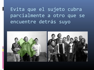 Evita que el sujeto cubra
parcialmente a otro que se
encuentre detrás suyo
 