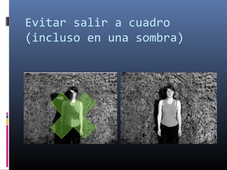 Evitar salir a cuadro
(incluso en una sombra)
 