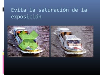 Evita la saturación de la
exposición
 