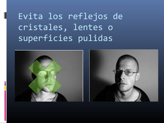 Evita los reflejos de
cristales, lentes o
superficies pulidas
 