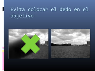 Evita colocar el dedo en el
objetivo
 
