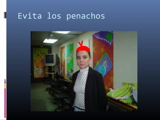 Evita los penachos
 