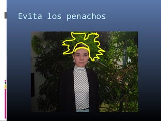 Evita los penachos
 