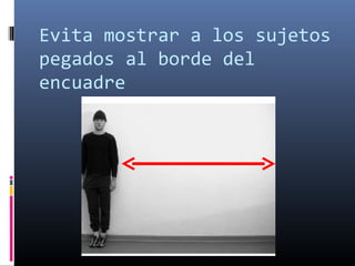 Evita mostrar a los sujetos
pegados al borde del
encuadre
 