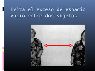 Evita el exceso de espacio
vacío entre dos sujetos
 