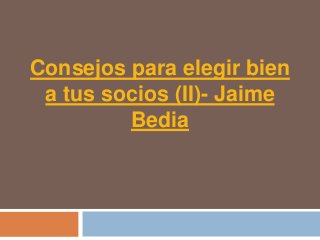 Consejos para elegir bien
 a tus socios (II)- Jaime
         Bedia
 