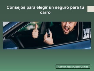 Consejos para elegir un seguro para tu
carro
Hjalmar Jesus Gibelli Gomez
 
