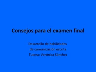 Consejos para el examen final Desarrollo de habilidades  de comunicación escrita Tutora: Verónica Sánchez 