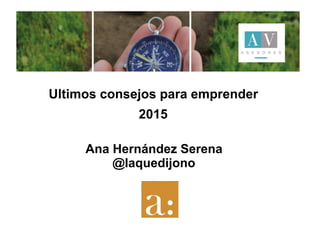 Ultimos consejos para emprender
2015
Ana Hernández Serena
@laquedijono
Zaragoza, 11 de mayo de 2015
 