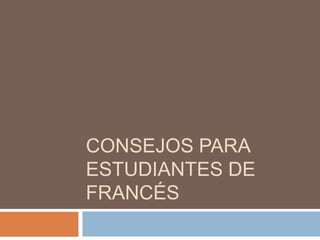 CONSEJOS PARA
ESTUDIANTES DE
FRANCÉS
 
