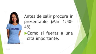 Antes de salir procura ir
presentable (Mar 1:4045)
Como si fueras a una
cita importante.
D.B.CH.S.

 