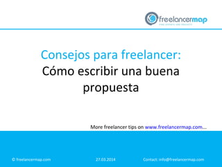 Consejos para freelancer:
Cómo escribir una buena
propuesta
© freelancermap.com 27.03.2014 Contact: info@freelancermap.com
More freelancer tips on www.freelancermap.com...
 
