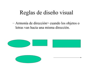 Reglas de diseño visual
– Armonía de dirección> cuando los objetos o
letras van hacia una misma dirección.

 