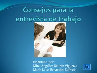Consejos para la entrevista de trabajo 		Elaborado  por: Mitzi Angélica Beltrán Vigueras	 		María Luisa Benavides Eufracio 