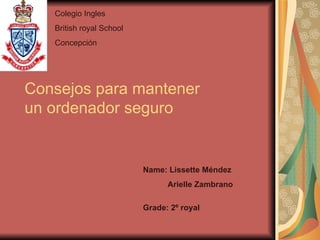 Consejos para mantener un ordenador seguro Name: Lissette Méndez Arielle Zambrano Grade: 2º royal Colegio Ingles  British royal School Concepción 