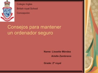 Consejos para mantener
un ordenador seguro
Name: Lissette Méndez
Arielle Zambrano
Grade: 2º royal
Colegio Ingles
British royal School
Concepción
 