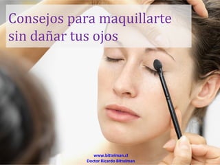 Consejos para maquillarte
sin dañar tus ojos




               www.bittelman.cl
            Doctor Ricardo Bittelman
 