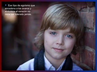 Ese tipo de egoísmo que encadena a los avaros y endurece el corazón no debe ser tolerado jamás.  