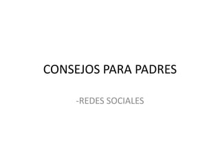 CONSEJOS PARA PADRES
-REDES SOCIALES

 
