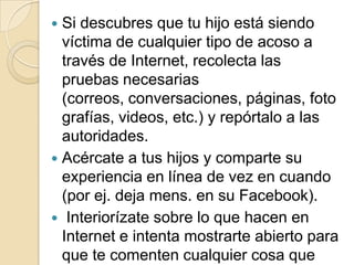 Las principales armas con que cuentas son la confianza y la educación de tus hijos, para que los mismos confíen y se sientan impulsados a contar cualquier acción sospechosa en la que se vean envueltos. 