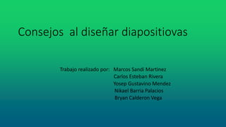 Consejos al diseñar diapositiovas
Trabajo realizado por: Marcos Sandi Martinez
Carlos Esteban Rivera
Yosep Gustavino Mendez
Nikael Barria Palacios
Bryan Calderon Vega
 