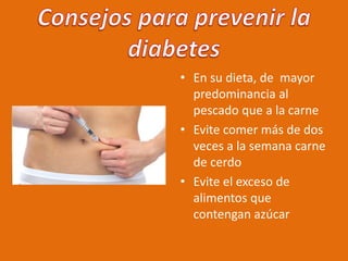 • En su dieta, de mayor
predominancia al
pescado que a la carne
• Evite comer más de dos
veces a la semana carne
de cerdo
• Evite el exceso de
alimentos que
contengan azúcar
 