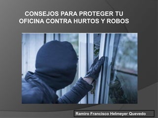CONSEJOS PARA PROTEGER TU
OFICINA CONTRA HURTOS Y ROBOS
Ramiro Francisco Helmeyer Quevedo
 