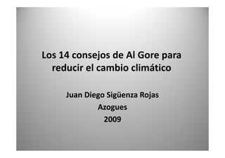 Los 14 consejos de Al Gore para 
reducir el cambio climático 
Juan Diego Sigüenza Rojas
Juan Diego Sigüenza Rojas
Azogues
2009

 