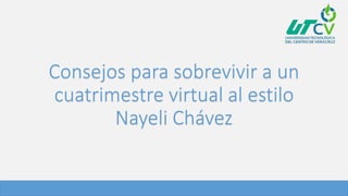 Consejos para sobrevivir a un
cuatrimestre virtual al estilo
Nayeli Chávez
 