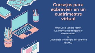 Consejos para
sobrevivir en un
cuatrimestre
virtual
Rosas Luna Daniela Jazmín
Lic. Innovación de negocios y
mercadotecnia
9B
Universidad Tecnologica del centro de
Veracruz
 