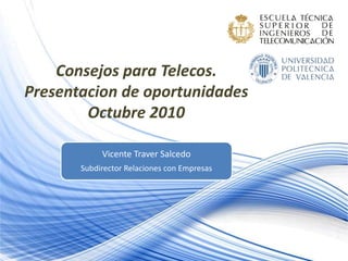 Consejos para Telecos.
Presentacion de oportunidades
Octubre 2010
Vicente Traver Salcedo
Subdirector Relaciones con Empresas
 