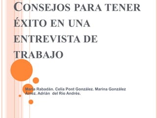 Consejos para tener éxito en una entrevista de trabajo  María Rabadán. Celia Pont González. Marina González Ámez. Adrián  del Río Andrés. 