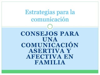 CONSEJOS PARA
UNA
COMUNICACIÓN
ASERTIVA Y
AFECTIVA EN
FAMILIA
Estrategias para la
comunicación
 
